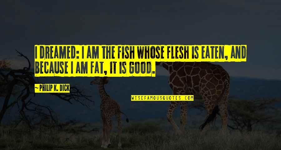 Pantazis Lefteris Quotes By Philip K. Dick: I dreamed: I am the fish whose flesh