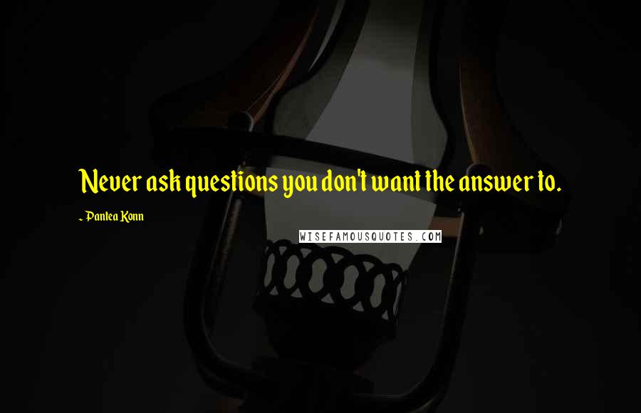 Pantea Konn quotes: Never ask questions you don't want the answer to.