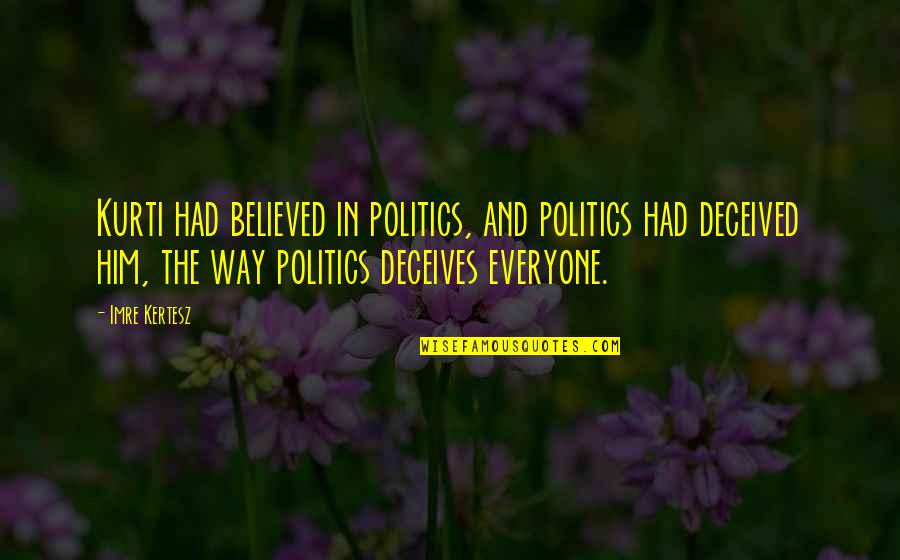 Pantelakis Md Quotes By Imre Kertesz: Kurti had believed in politics, and politics had Pantelakis Md Quotes By Imre Kertesz: Kurti had believed in politics, and politics had