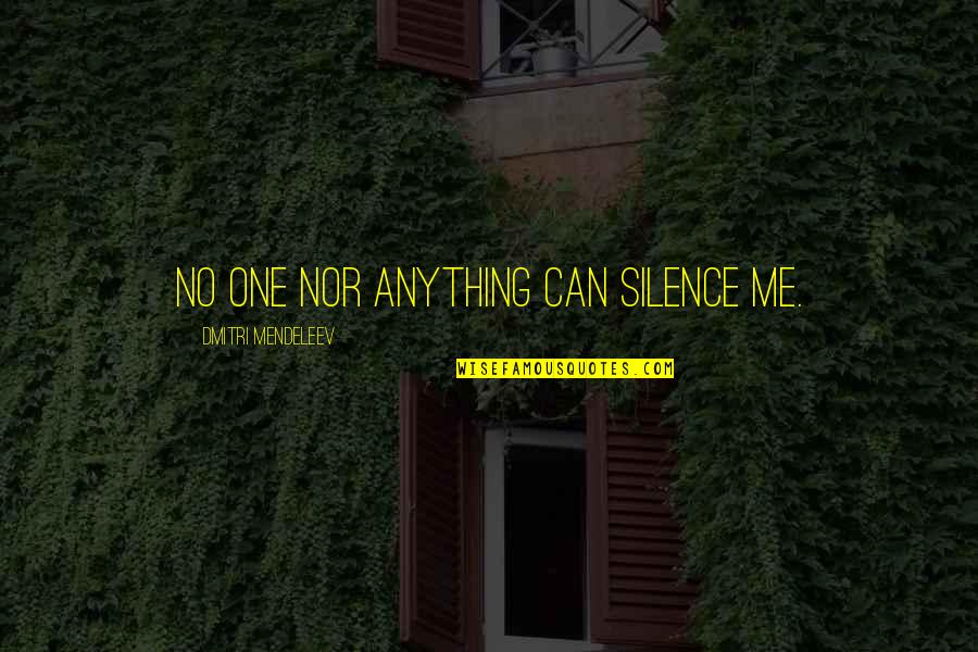 Pantelakis Quotes By Dmitri Mendeleev: No one nor anything can silence me. Pantelakis Quotes By Dmitri Mendeleev: No one nor anything can silence me.