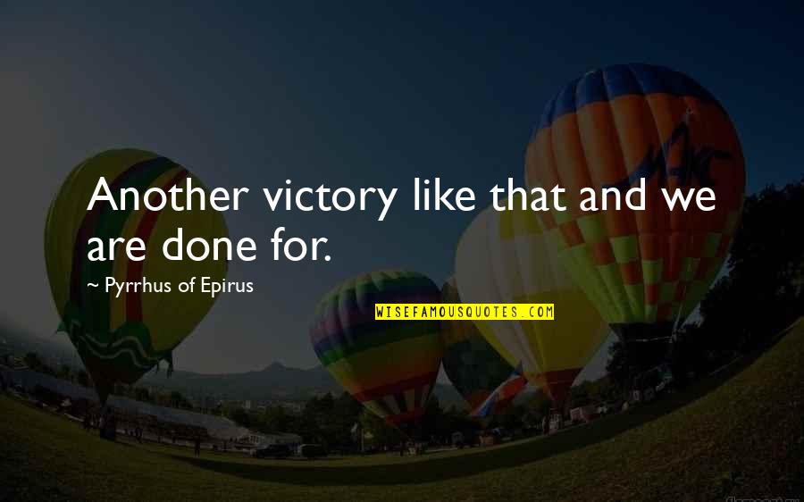 Pantele A Doua Quotes By Pyrrhus Of Epirus: Another victory like that and we are done Pantele A Doua Quotes By Pyrrhus Of Epirus: Another victory like that and we are done