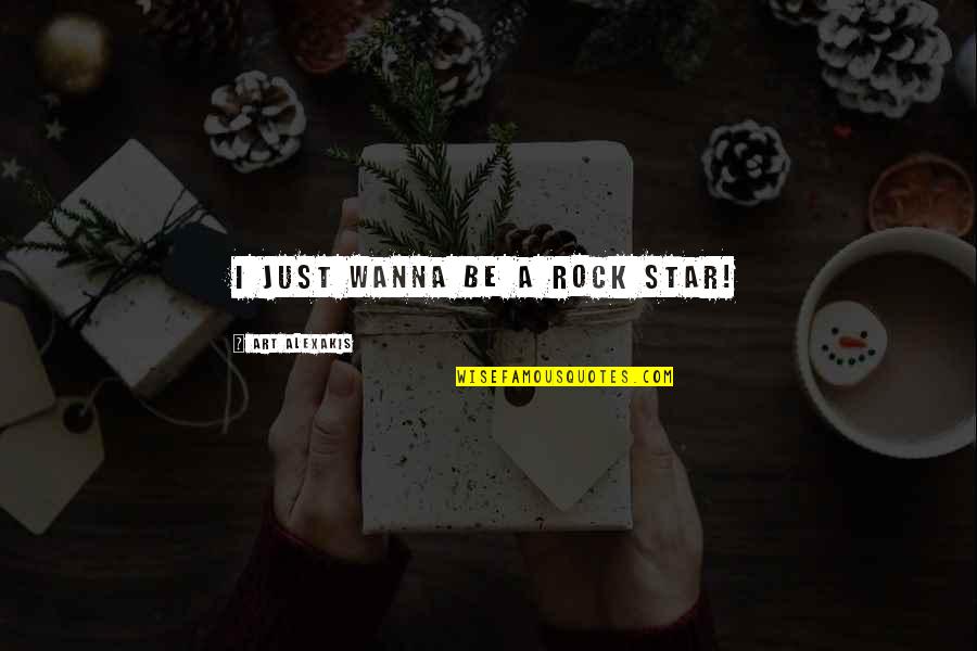 Pantelis Stavroulakis Quotes By Art Alexakis: I just wanna be a rock star! Pantelis Stavroulakis Quotes By Art Alexakis: I just wanna be a rock star!