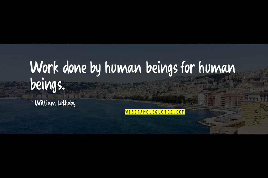 Pantellini Foundation Quotes By William Lethaby: Work done by human beings for human beings. Pantellini Foundation Quotes By William Lethaby: Work done by human beings for human beings.
