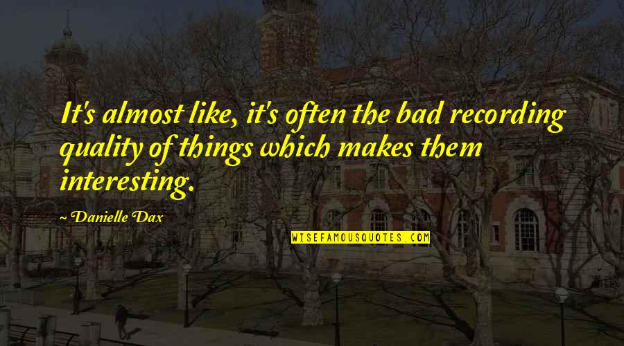 Panteon Rococo Quotes By Danielle Dax: It's almost like, it's often the bad recording Panteon Rococo Quotes By Danielle Dax: It's almost like, it's often the bad recording