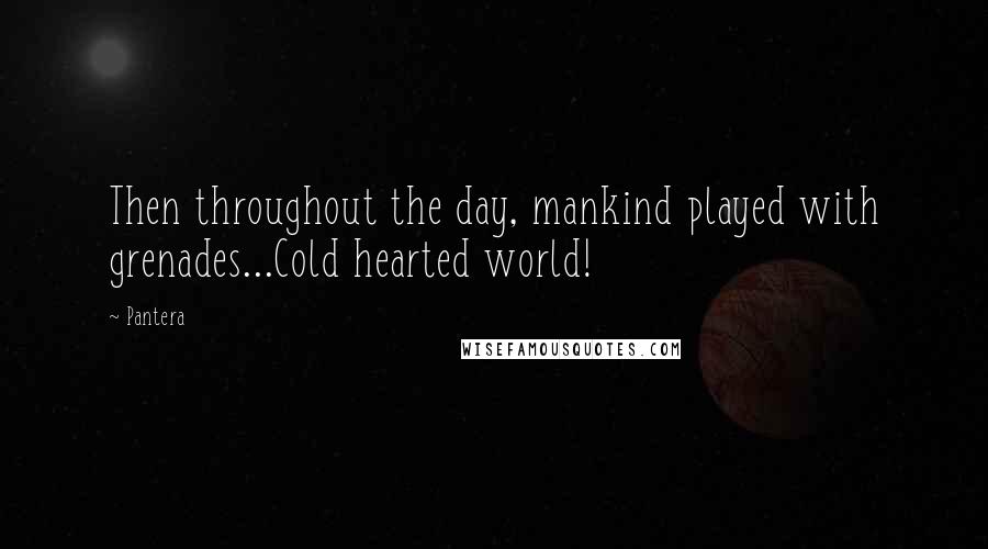 Pantera quotes: Then throughout the day, mankind played with grenades...Cold hearted world!