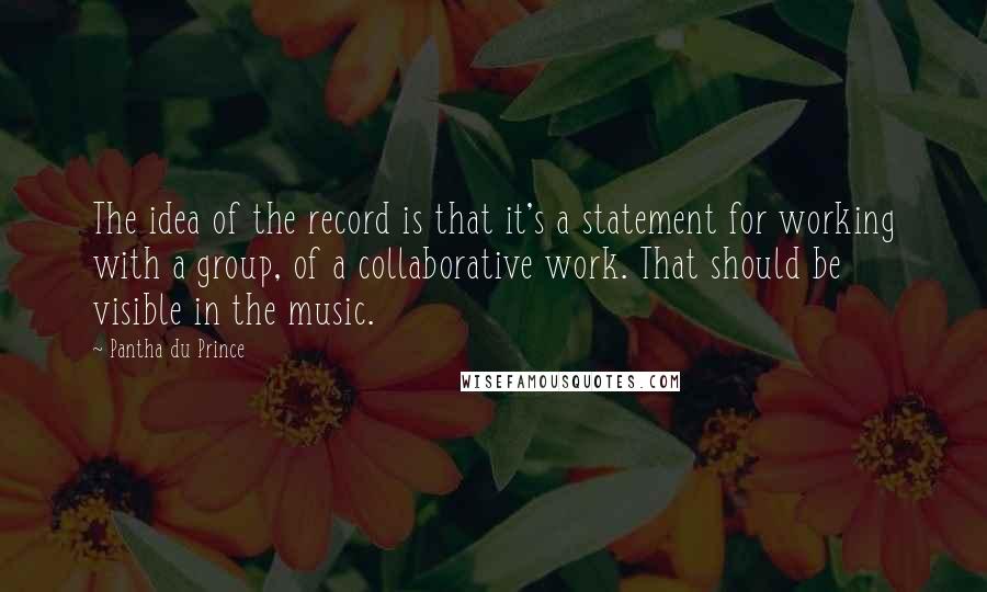 Pantha Du Prince quotes: The idea of the record is that it's a statement for working with a group, of a collaborative work. That should be visible in the music.