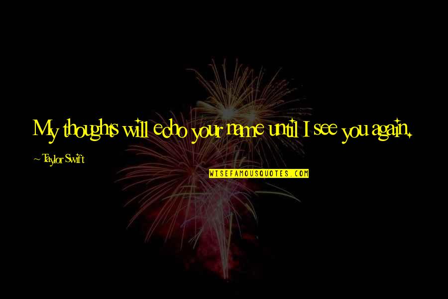 Panthay Quotes By Taylor Swift: My thoughts will echo your name until I Panthay Quotes By Taylor Swift: My thoughts will echo your name until I