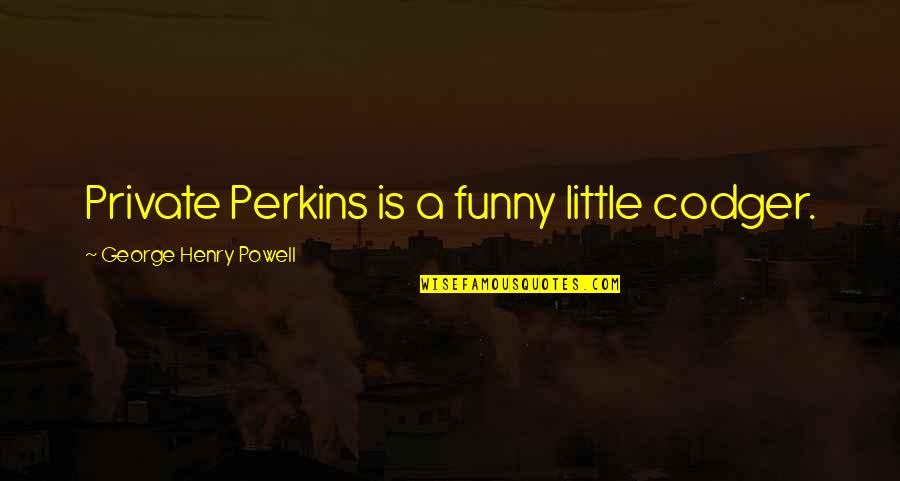 Panthea Holiday Quotes By George Henry Powell: Private Perkins is a funny little codger.
