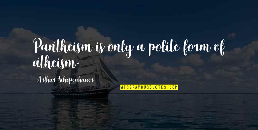 Pantheism Quotes By Arthur Schopenhauer: Pantheism is only a polite form of atheism.
