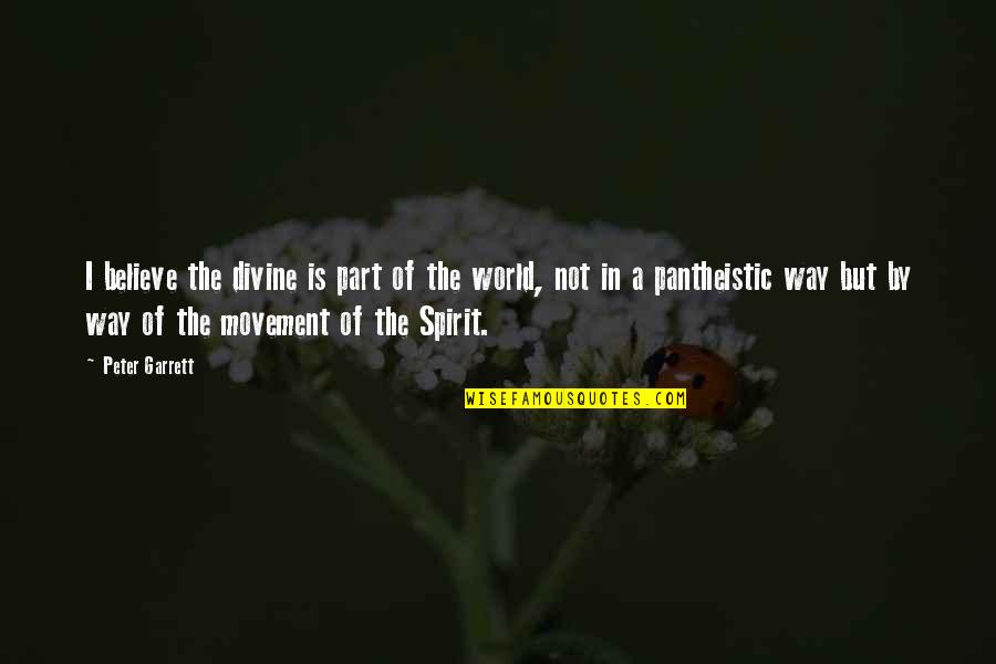 Pantheistic Quotes By Peter Garrett: I believe the divine is part of the Pantheistic Quotes By Peter Garrett: I believe the divine is part of the