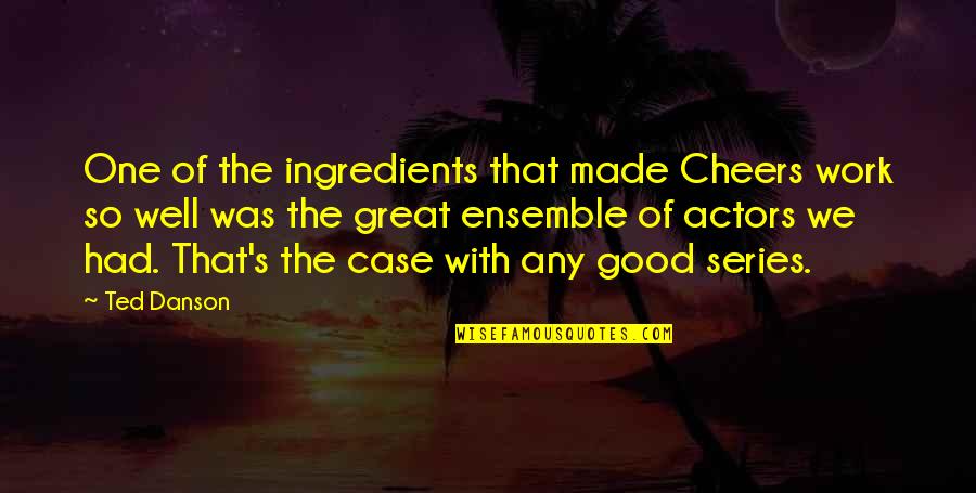 Pantheistic Quotes By Ted Danson: One of the ingredients that made Cheers work Pantheistic Quotes By Ted Danson: One of the ingredients that made Cheers work
