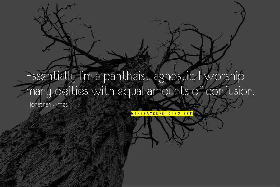 Pantheist's Quotes By Jonathan Ames: Essentially I'm a pantheist-agnostic. I worship many deities Pantheist's Quotes By Jonathan Ames: Essentially I'm a pantheist-agnostic. I worship many deities