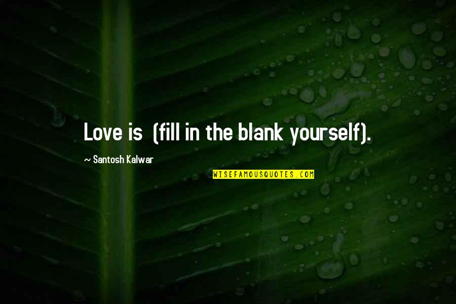 Pantheists Writers Quotes By Santosh Kalwar: Love is (fill in the blank yourself). Pantheists Writers Quotes By Santosh Kalwar: Love is (fill in the blank yourself).