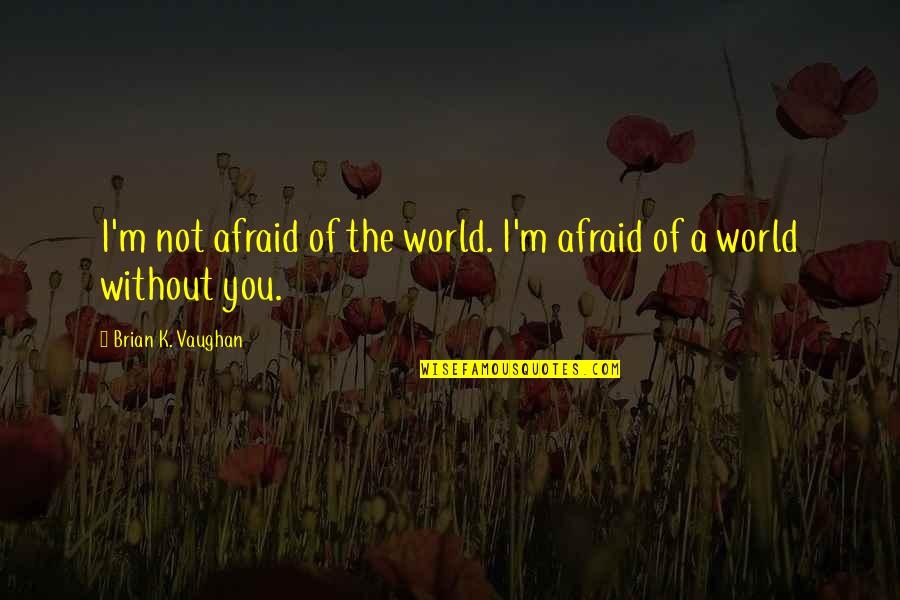 Pantheons Peak Quotes By Brian K. Vaughan: I'm not afraid of the world. I'm afraid Pantheons Peak Quotes By Brian K. Vaughan: I'm not afraid of the world. I'm afraid