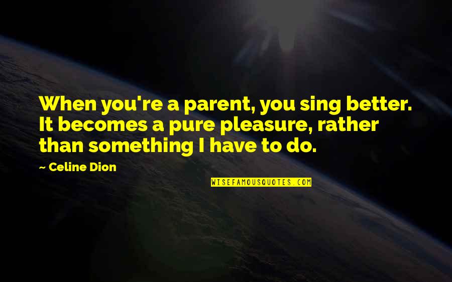 Pantheons Peak Quotes By Celine Dion: When you're a parent, you sing better. It