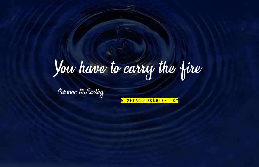 Pantheons Peak Quotes By Cormac McCarthy: You have to carry the fire.