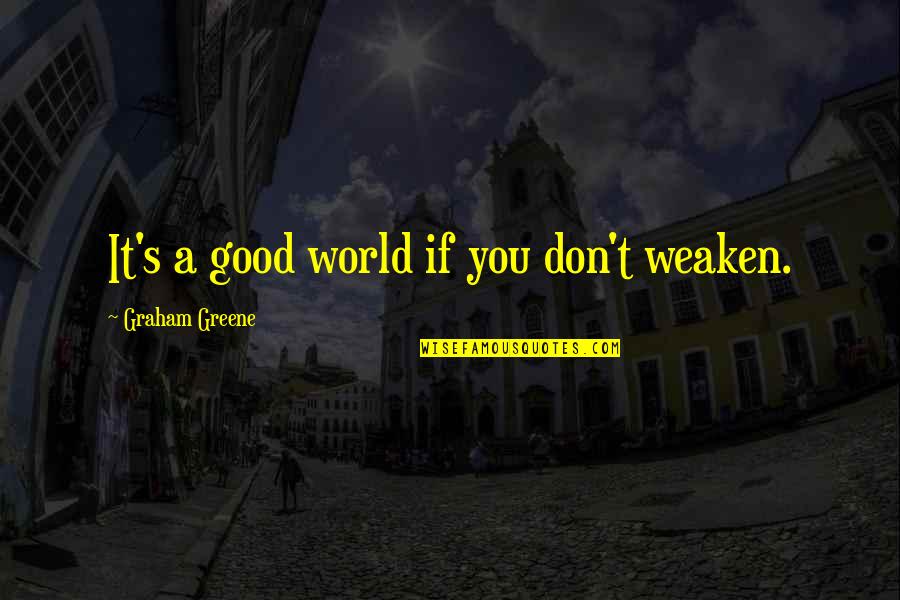 Pantheons Peak Quotes By Graham Greene: It's a good world if you don't weaken. Pantheons Peak Quotes By Graham Greene: It's a good world if you don't weaken.