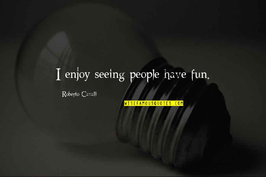 Pantheons Peak Quotes By Roberto Cavalli: I enjoy seeing people have fun. Pantheons Peak Quotes By Roberto Cavalli: I enjoy seeing people have fun.