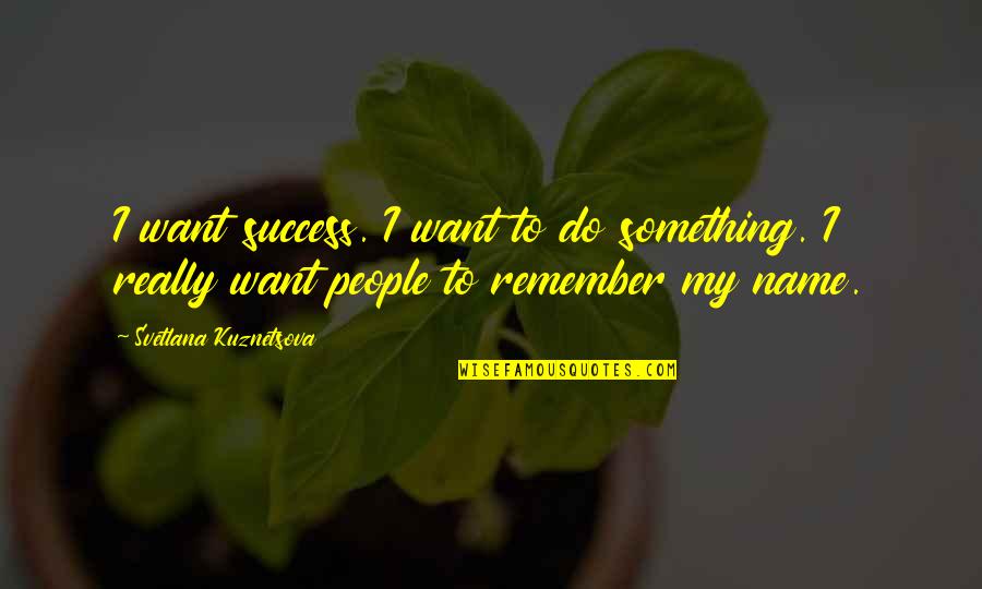 Panthera Quotes By Svetlana Kuznetsova: I want success. I want to do something.