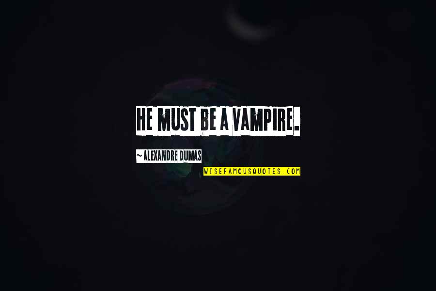 Pantofar Ieftin Quotes By Alexandre Dumas: He must be a vampire. Pantofar Ieftin Quotes By Alexandre Dumas: He must be a vampire.