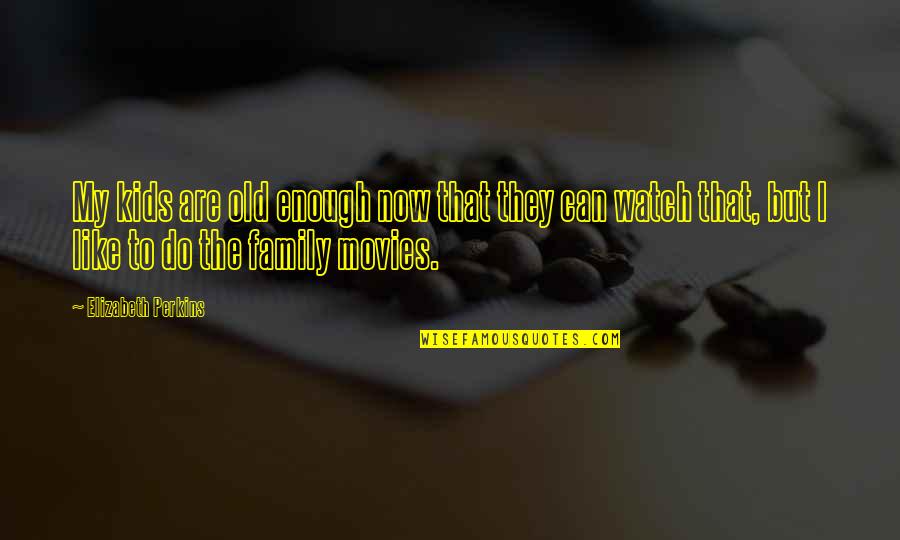 Pantofar Leroy Quotes By Elizabeth Perkins: My kids are old enough now that they Pantofar Leroy Quotes By Elizabeth Perkins: My kids are old enough now that they