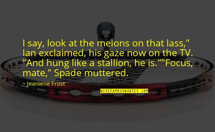Pantofar Leroy Quotes By Jeaniene Frost: I say, look at the melons on that Pantofar Leroy Quotes By Jeaniene Frost: I say, look at the melons on that