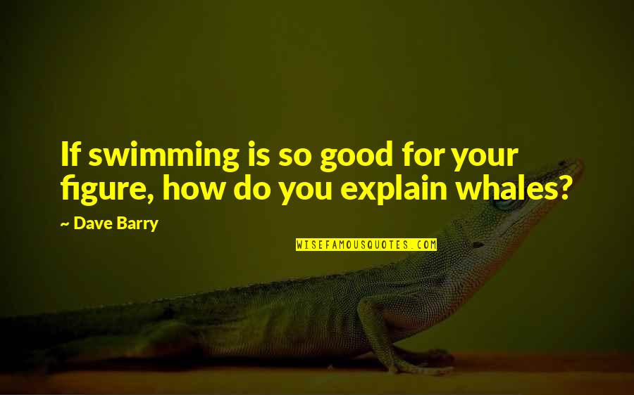Pantojas Loquisimo Quotes By Dave Barry: If swimming is so good for your figure,
