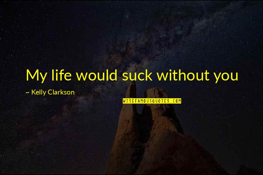 Pantomimed Antonym Quotes By Kelly Clarkson: My life would suck without you Pantomimed Antonym Quotes By Kelly Clarkson: My life would suck without you