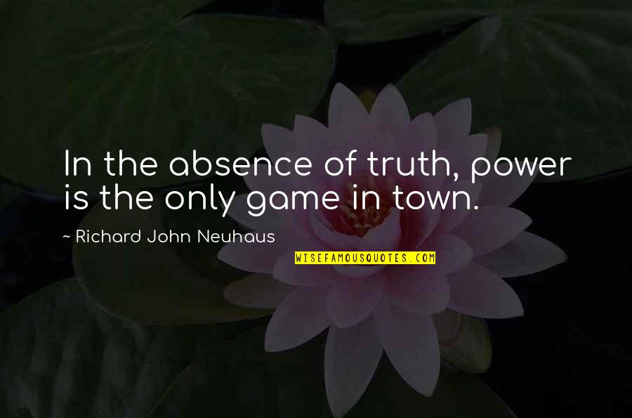 Pantomimed Mine Quotes By Richard John Neuhaus: In the absence of truth, power is the