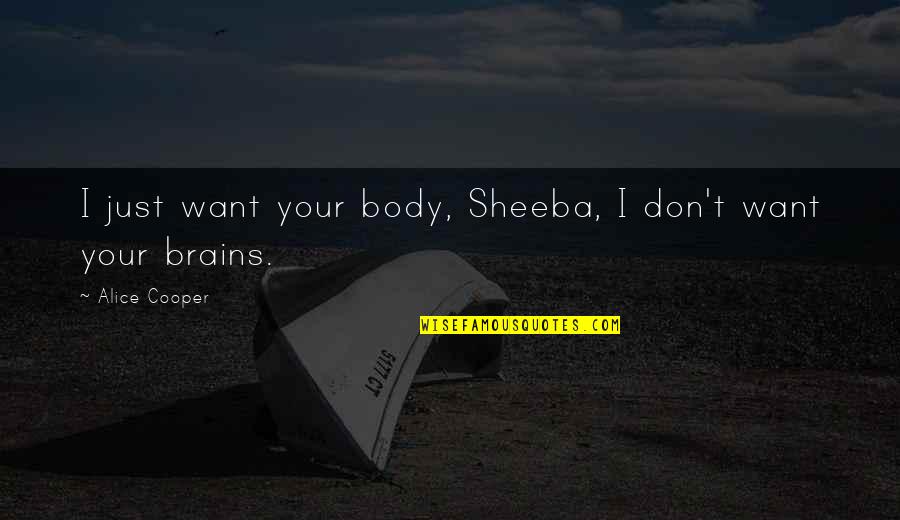 Pantomined Quotes By Alice Cooper: I just want your body, Sheeba, I don't Pantomined Quotes By Alice Cooper: I just want your body, Sheeba, I don't