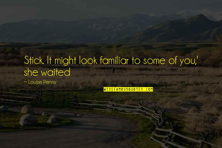 Pantophobia Haunted Quotes By Louise Penny: Stick. It might look familiar to some of Pantophobia Haunted Quotes By Louise Penny: Stick. It might look familiar to some of