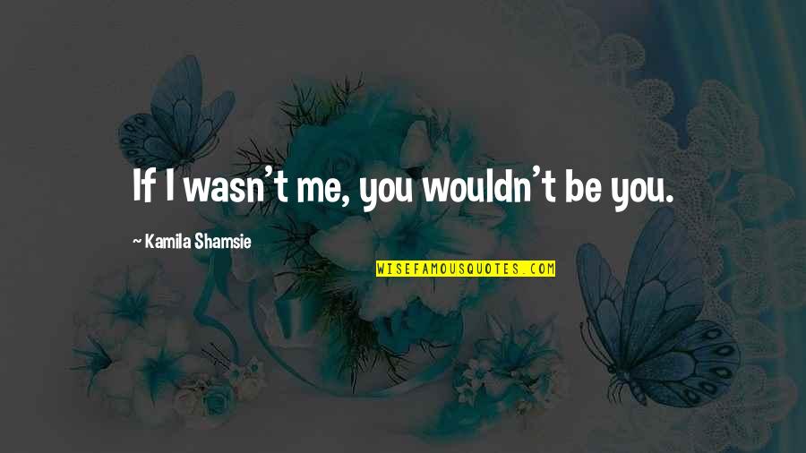 Pantophobia Quotes By Kamila Shamsie: If I wasn't me, you wouldn't be you.