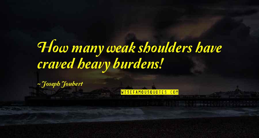 Pantoufle Tricot Quotes By Joseph Joubert: How many weak shoulders have craved heavy burdens! Pantoufle Tricot Quotes By Joseph Joubert: How many weak shoulders have craved heavy burdens!