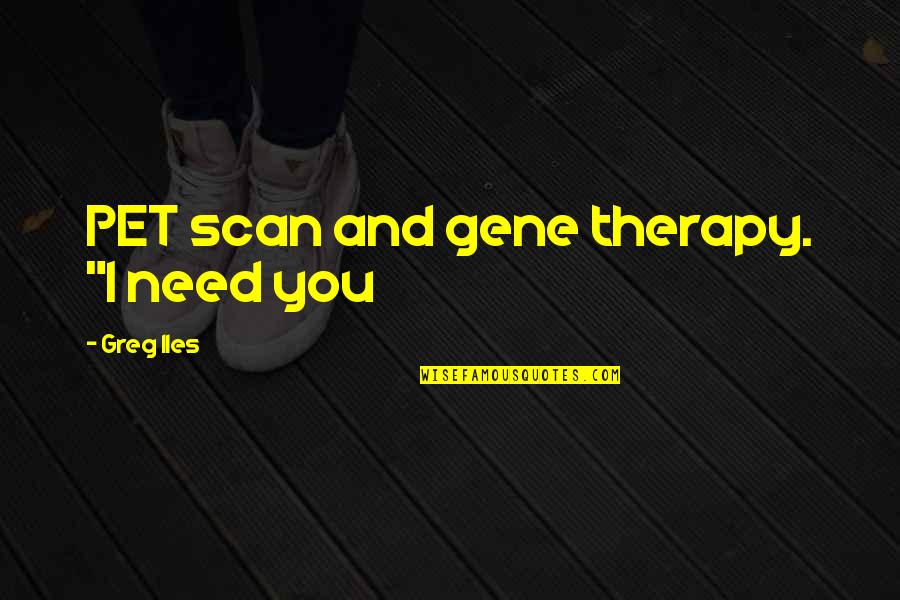 Pantoum Structure Quotes By Greg Iles: PET scan and gene therapy. "I need you