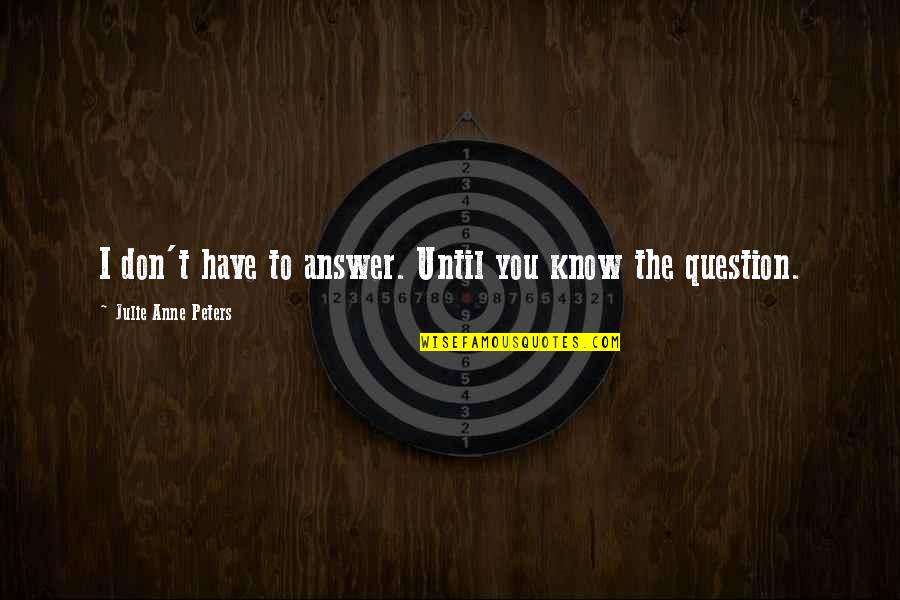 Pantry Organisation Quotes By Julie Anne Peters: I don't have to answer. Until you know Pantry Organisation Quotes By Julie Anne Peters: I don't have to answer. Until you know