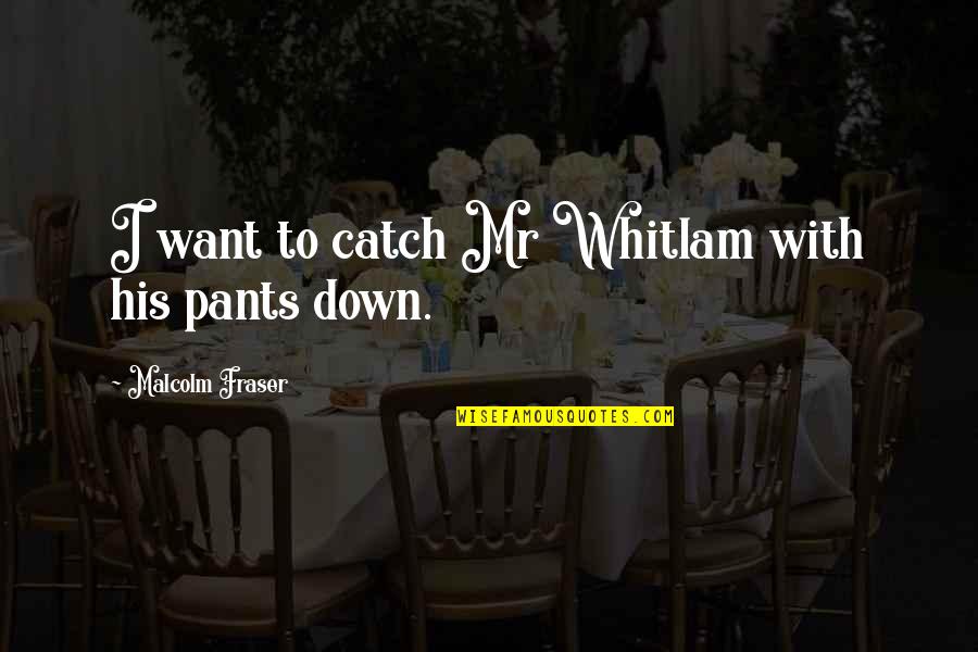 Pants Down Quotes By Malcolm Fraser: I want to catch Mr Whitlam with his