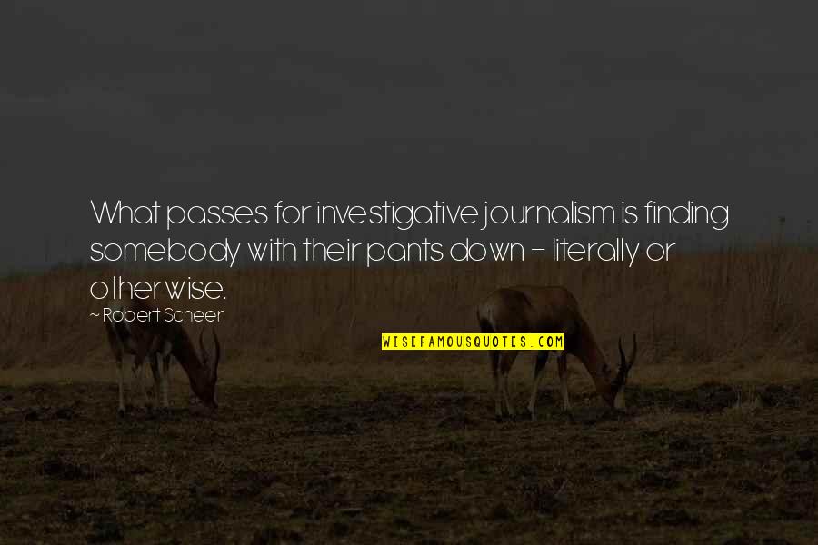 Pants Down Quotes By Robert Scheer: What passes for investigative journalism is finding somebody