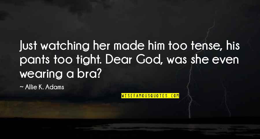 Pants Too Tight Quotes By Allie K. Adams: Just watching her made him too tense, his Pants Too Tight Quotes By Allie K. Adams: Just watching her made him too tense, his