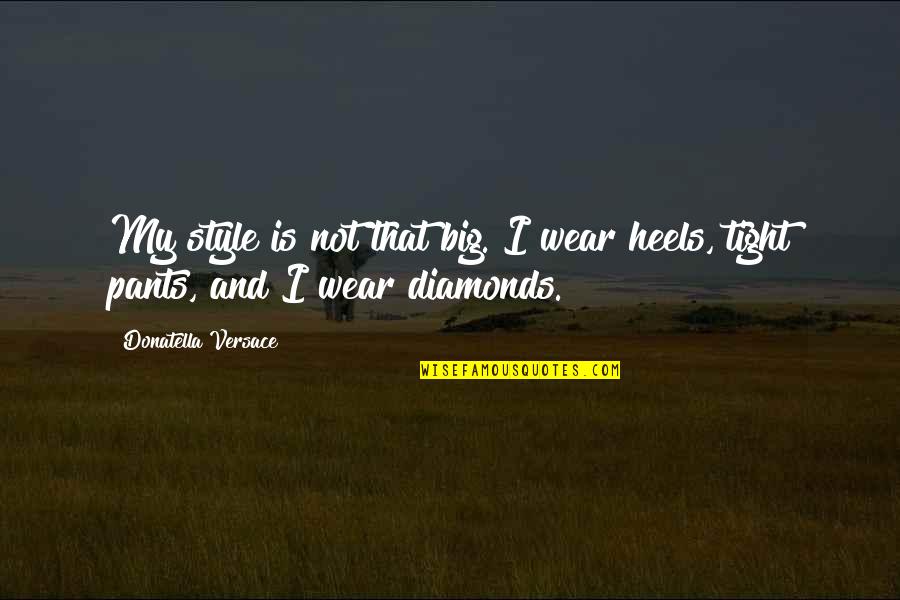 Pants Too Tight Quotes By Donatella Versace: My style is not that big. I wear Pants Too Tight Quotes By Donatella Versace: My style is not that big. I wear