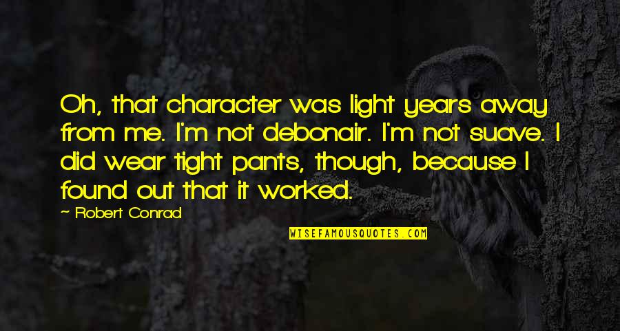 Pants Too Tight Quotes By Robert Conrad: Oh, that character was light years away from Pants Too Tight Quotes By Robert Conrad: Oh, that character was light years away from