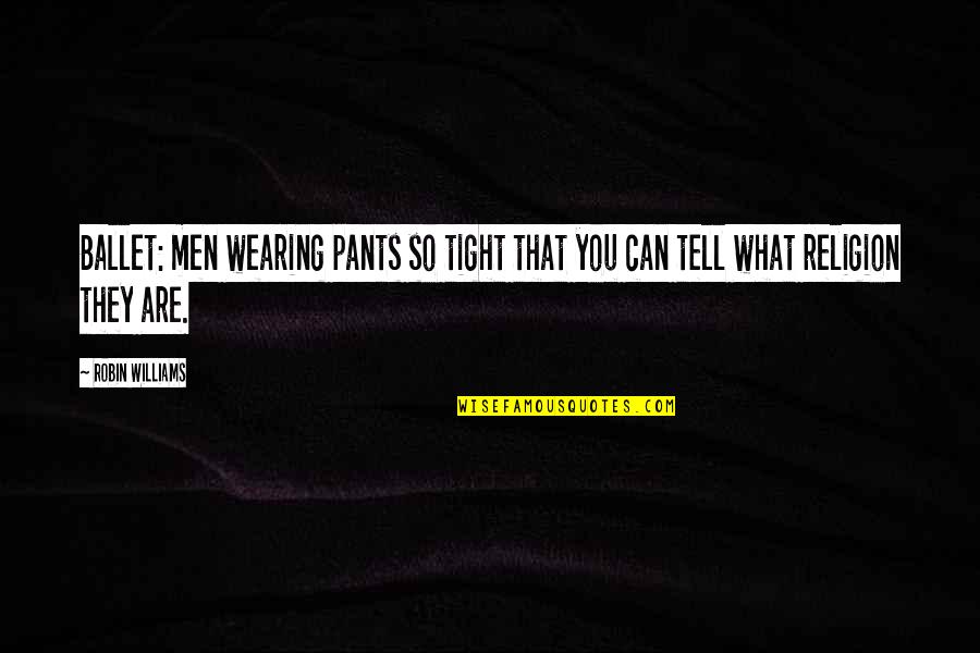 Pants Too Tight Quotes By Robin Williams: Ballet: men wearing pants so tight that you