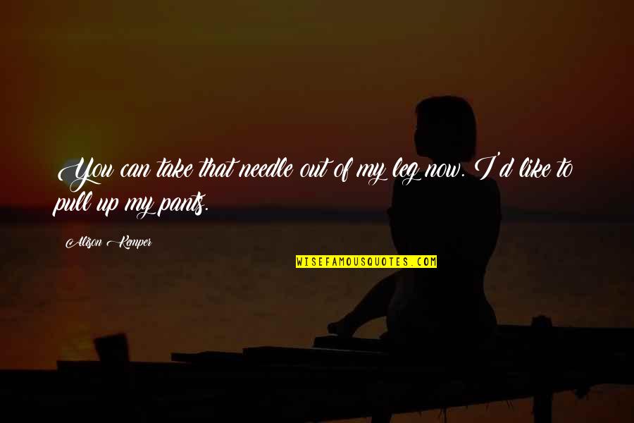Pants Up Quotes By Alison Kemper: You can take that needle out of my