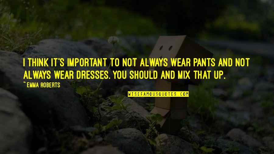 Pants Up Quotes By Emma Roberts: I think it's important to not always wear Pants Up Quotes By Emma Roberts: I think it's important to not always wear