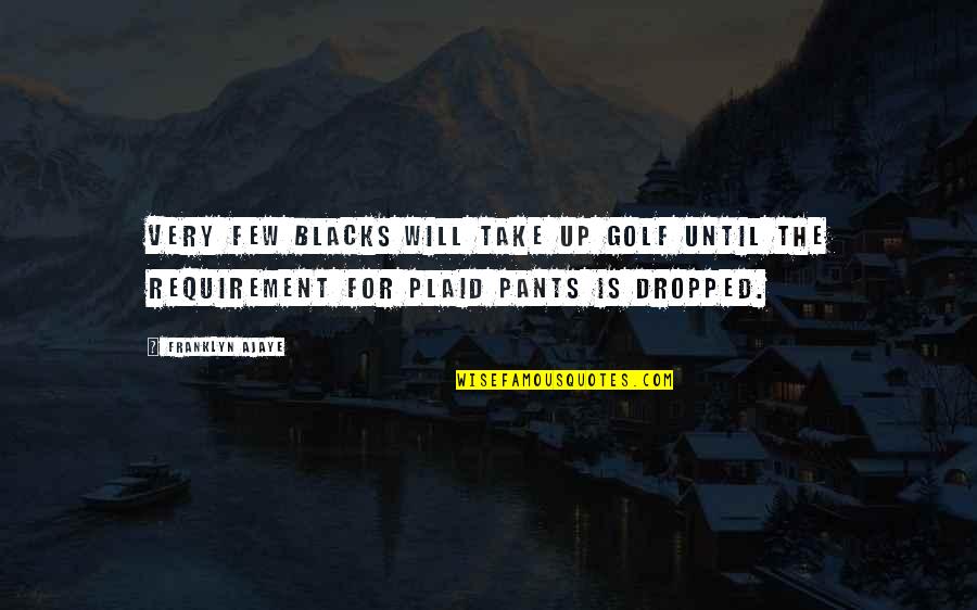 Pants Up Quotes By Franklyn Ajaye: Very few blacks will take up golf until Pants Up Quotes By Franklyn Ajaye: Very few blacks will take up golf until