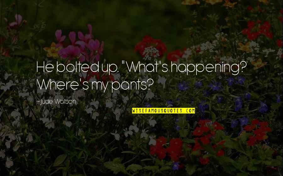Pants Up Quotes By Jude Watson: He bolted up. "What's happening? Where's my pants? Pants Up Quotes By Jude Watson: He bolted up. "What's happening? Where's my pants?