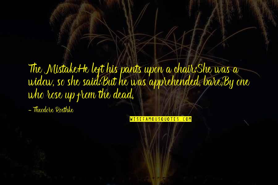 Pants Up Quotes By Theodore Roethke: The MistakeHe left his pants upon a chair:She Pants Up Quotes By Theodore Roethke: The MistakeHe left his pants upon a chair:She