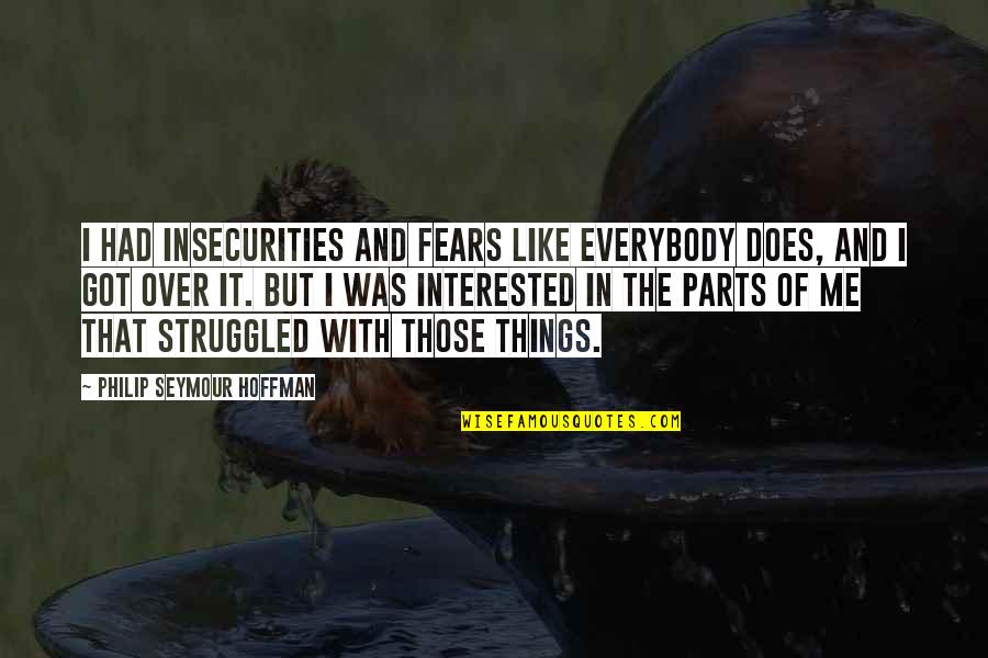 Pantservoertuig Quotes By Philip Seymour Hoffman: I had insecurities and fears like everybody does, Pantservoertuig Quotes By Philip Seymour Hoffman: I had insecurities and fears like everybody does,