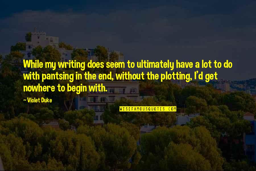 Pantsing Quotes By Violet Duke: While my writing does seem to ultimately have Pantsing Quotes By Violet Duke: While my writing does seem to ultimately have