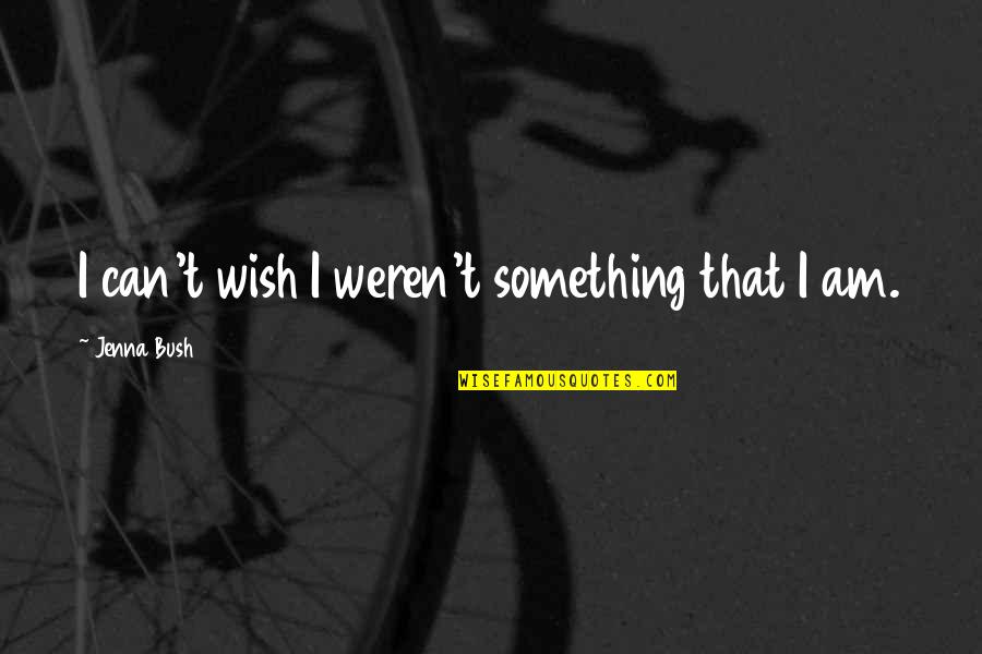 Pantz Quotes By Jenna Bush: I can't wish I weren't something that I