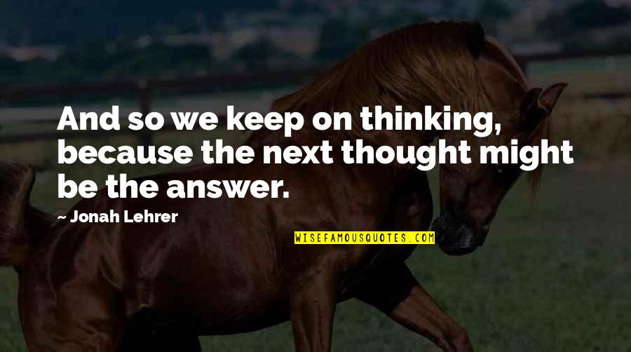Panujee Quotes By Jonah Lehrer: And so we keep on thinking, because the